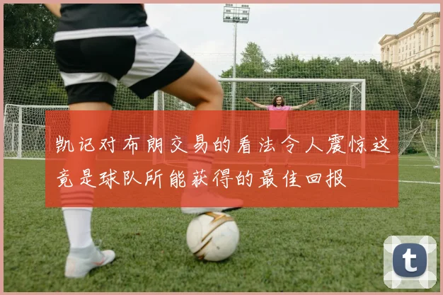 凯记对布朗交易的看法令人震惊这竟是球队所能获得的最佳回报