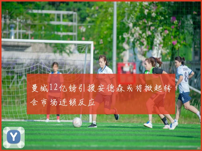 曼城12亿镑引援安德森或将掀起转会市场连锁反应