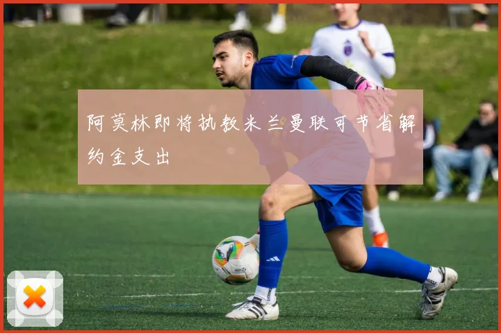 阿莫林即将执教米兰曼联可节省解约金支出