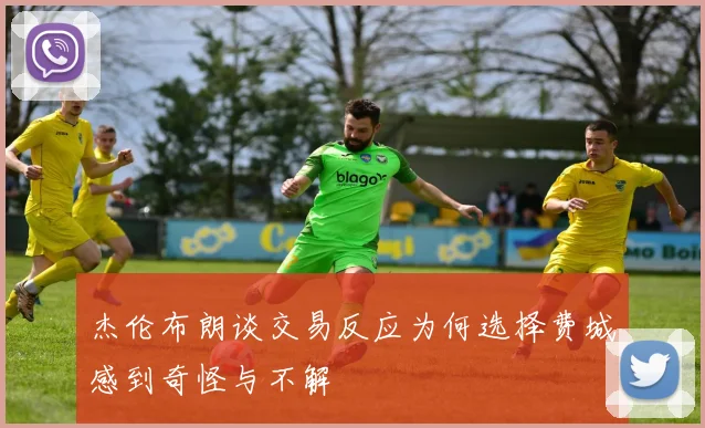 杰伦布朗谈交易反应为何选择费城感到奇怪与不解