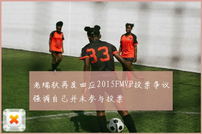 老瑞秋再度回应2015FMVP投票争议强调自己并未参与投票
