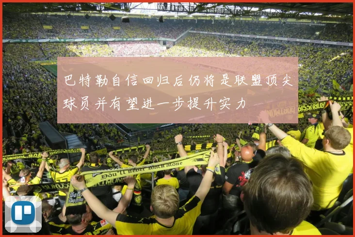 巴特勒自信回归后仍将是联盟顶尖球员并有望进一步提升实力
