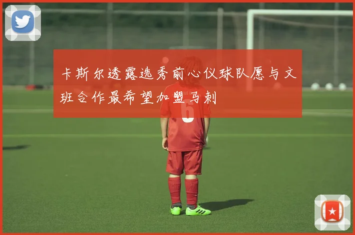 卡斯尔透露选秀前心仪球队愿与文班合作最希望加盟马刺